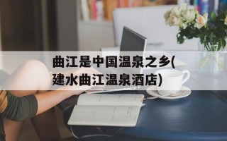 曲江是中国温泉之乡(建水曲江温泉酒店)