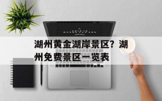 湖州黄金湖岸景区？湖州免费景区一览表