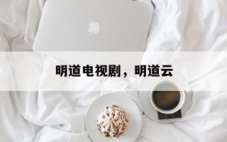 明道电视剧，明道云