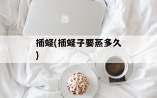 插蛏(插蛏子要蒸多久)