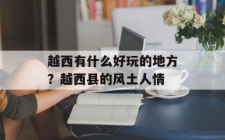 越西有什么好玩的地方？越西县的风土人情