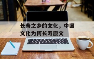 长寿之乡的文化，中国文化为何长寿原文