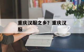 重庆汉服之乡？重庆汉服