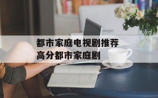 都市家庭电视剧推荐 高分都市家庭剧