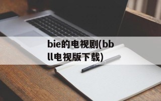 bie的电视剧(bbll电视版下载)