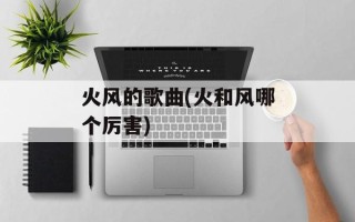 火风的歌曲(火和风哪个厉害)