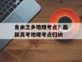 鱼米之乡地理考点？最新高考地理考点归纳