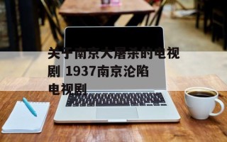 关于南京大屠杀的电视剧 1937南京沦陷电视剧