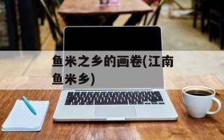 鱼米之乡的画卷(江南鱼米乡)