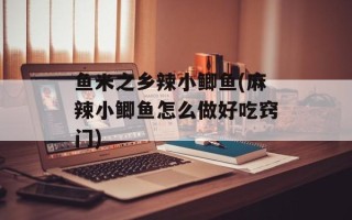 鱼米之乡辣小鲫鱼(麻辣小鲫鱼怎么做好吃窍门)