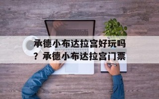 承德小布达拉宫好玩吗？承德小布达拉宫门票