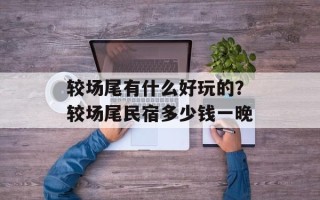 较场尾有什么好玩的？较场尾民宿多少钱一晚