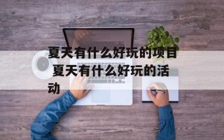 夏天有什么好玩的项目 夏天有什么好玩的活动