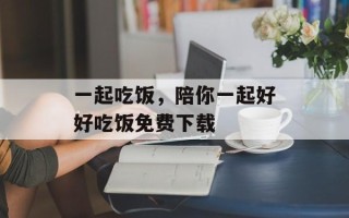 一起吃饭，陪你一起好好吃饭免费下载