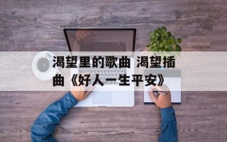 渴望里的歌曲 渴望插曲《好人一生平安》