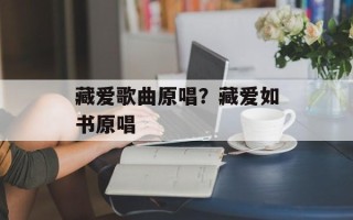 藏爱歌曲原唱？藏爱如书原唱