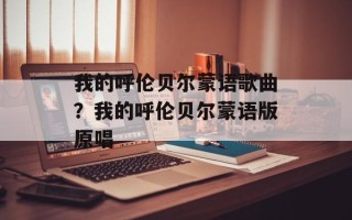 我的呼伦贝尔蒙语歌曲？我的呼伦贝尔蒙语版原唱