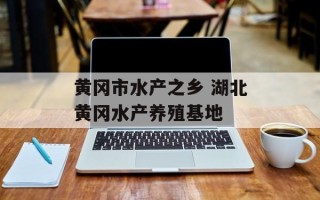 黄冈市水产之乡 湖北黄冈水产养殖基地