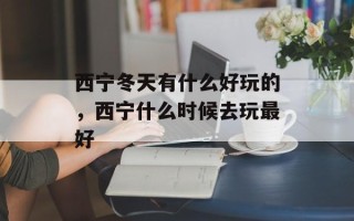 西宁冬天有什么好玩的，西宁什么时候去玩最好