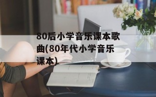 80后小学音乐课本歌曲(80年代小学音乐课本)
