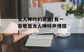 女人呻吟的歌曲(有一首歌是女人呻吟声慢摇)