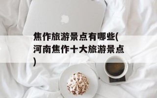焦作旅游景点有哪些(河南焦作十大旅游景点)