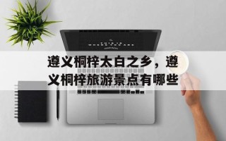 遵义桐梓太白之乡，遵义桐梓旅游景点有哪些