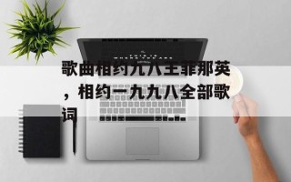 歌曲相约九八王菲那英，相约一九九八全部歌词