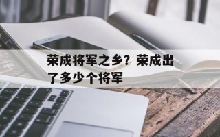 荣成将军之乡？荣成出了多少个将军