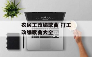 农民工改编歌曲 打工改编歌曲大全