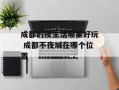 成都的夜生活哪里好玩 成都不夜城在哪个位置