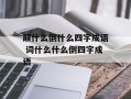 颠什么倒什么四字成语 词什么什么倒四字成语