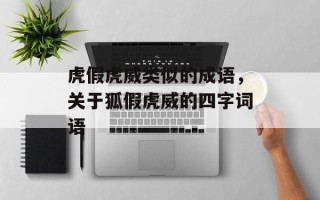 虎假虎威类似的成语，关于狐假虎威的四字词语
