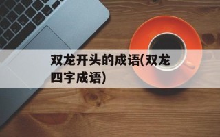 双龙开头的成语(双龙四字成语)