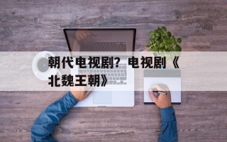 朝代电视剧？电视剧《北魏王朝》