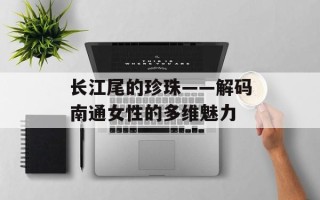 长江尾的珍珠——解码南通女性的多维魅力