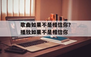 歌曲如果不是相信你？播放如果不是相信你