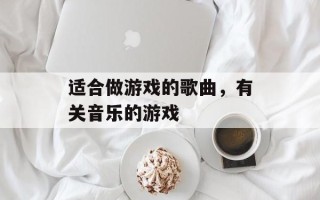 适合做游戏的歌曲，有关音乐的游戏