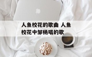 人鱼校花的歌曲 人鱼校花中邹杨唱的歌