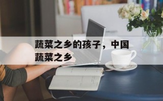 蔬菜之乡的孩子，中国蔬菜之乡