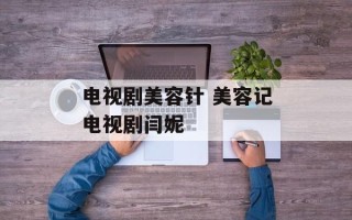 电视剧美容针 美容记电视剧闫妮