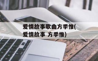 爱情故事歌曲方季惟(爱情故事 方季惟)