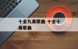 十全九美歌曲 十全十美歌曲