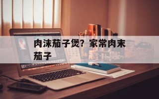 肉沫茄子煲？家常肉末茄子