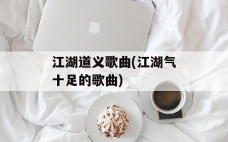 江湖道义歌曲(江湖气十足的歌曲)