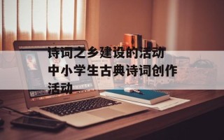 诗词之乡建设的活动 中小学生古典诗词创作活动