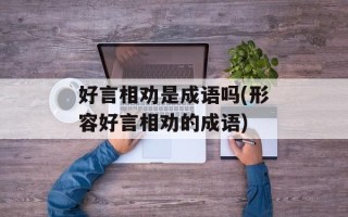 好言相劝是成语吗(形容好言相劝的成语)