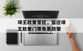 项王故里景区，宿迁项王故里门票免票政策