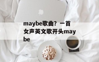 maybe歌曲？一首女声英文歌开头maybe