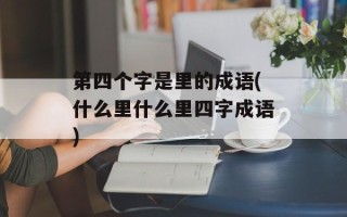 第四个字是里的成语(什么里什么里四字成语)